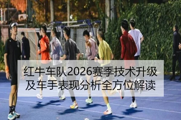 红牛车队2026赛季技术升级及车手表现分析全方位解读