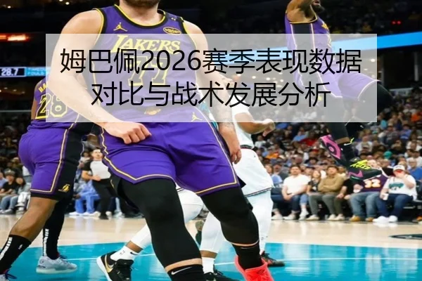 姆巴佩2026赛季表现数据对比与战术发展分析
